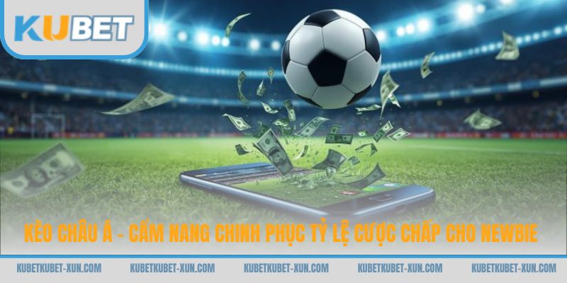 Kèo Châu Á - Cẩm Nang Chinh Phục Tỷ Lệ Cược Chấp Cho Newbie