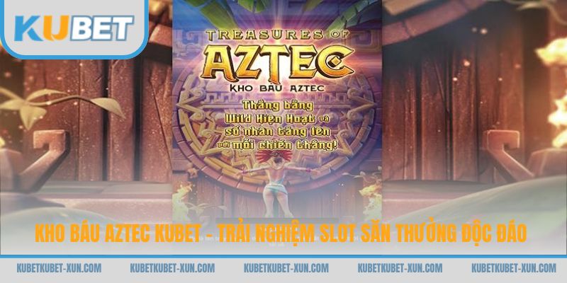 Kho Báu Aztec Kubet - Trải Nghiệm Slot Săn Thưởng Độc Đáo