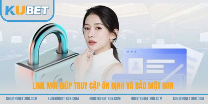 Link mới giúp truy cập ổn định và bảo mật hơn