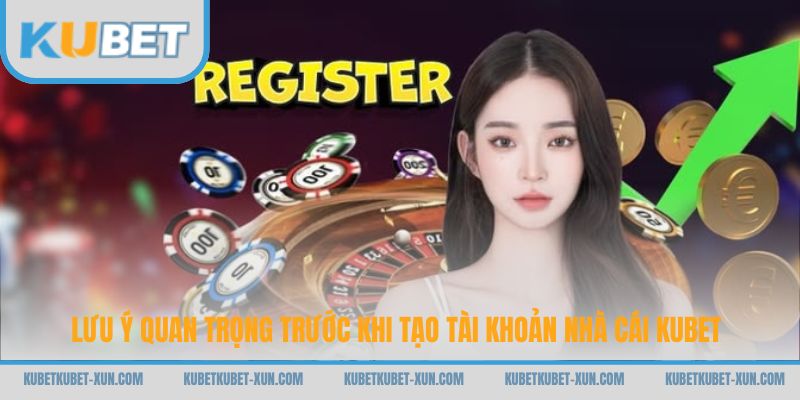 Lưu ý quan trọng trước khi tạo tài khoản nhà cái Kubet