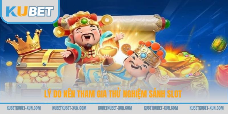 Lý do nên tham gia thử nghiệm sảnh slot