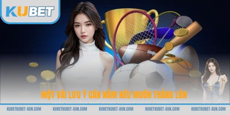 Một vài lưu ý cần nắm nếu muốn thắng lớn