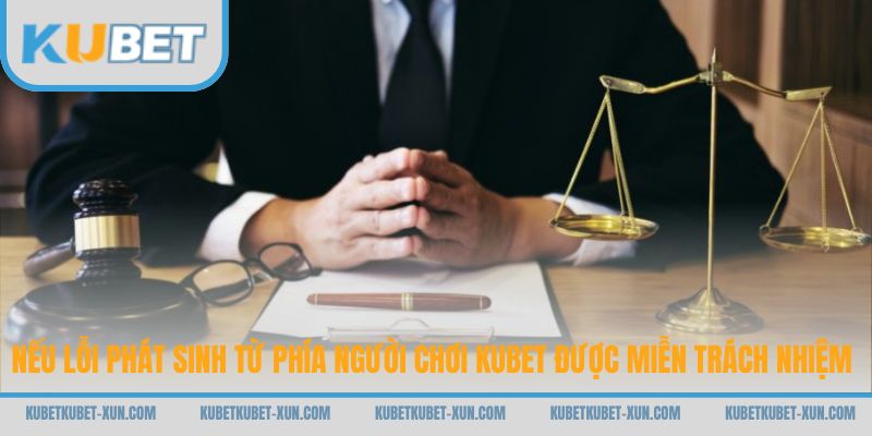 Nếu lỗi phát sinh từ phía người chơi Kubet được miễn trách nhiệm