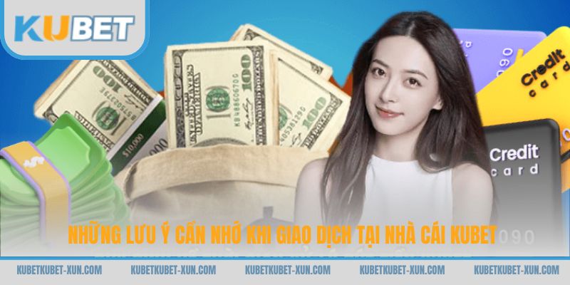 Những lưu ý cần nhớ khi giao dịch tại nhà cái Kubet