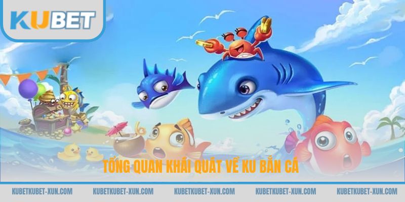 Tổng quan khái quát về Ku bắn cá
